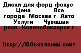 Диски для форд фокус › Цена ­ 6 000 - Все города, Москва г. Авто » Услуги   . Чувашия респ.,Новочебоксарск г.